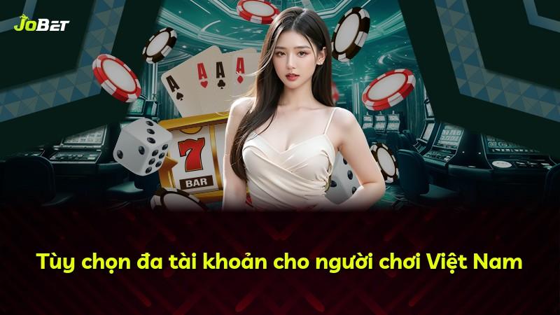 Tùy chọn đa tài khoản cho người chơi Việt Nam