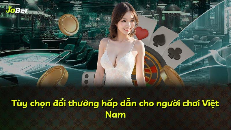 Tùy chọn đổi thưởng hấp dẫn cho người chơi Việt Nam