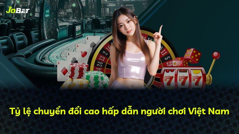 Tỷ lệ chuyển đổi cao hấp dẫn người chơi Việt Nam