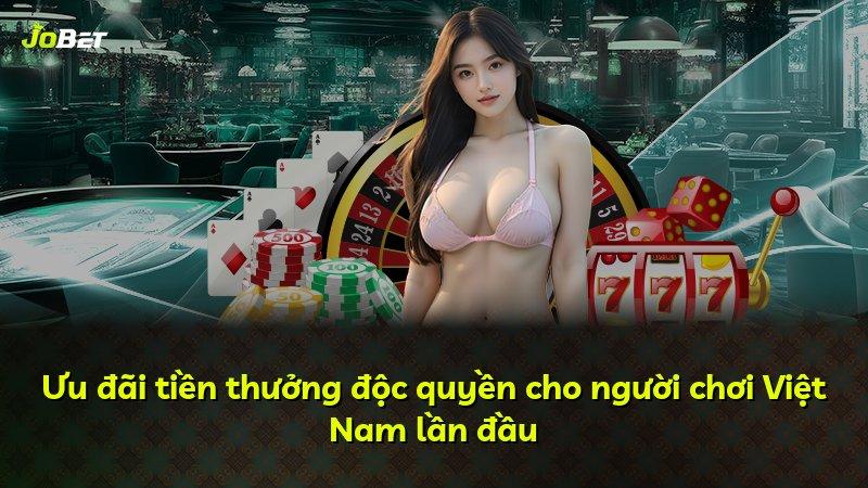 Ưu đãi tiền thưởng độc quyền cho người chơi Việt Nam lần đầu