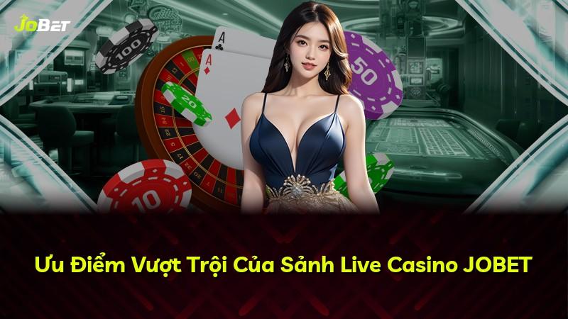 Ưu Điểm Vượt Trội Của Sảnh Live Casino JOBET