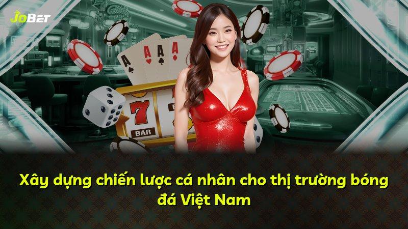 Xây dựng chiến lược cá nhân cho thị trường bóng đá Việt Nam