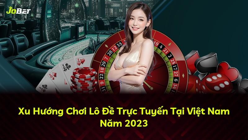 Xu Hướng Chơi Lô Đề Trực Tuyến Tại Việt Nam Năm 2023