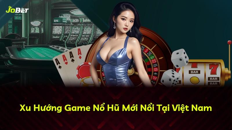 Xu Hướng Game Nổ Hũ Mới Nổi Tại Việt Nam