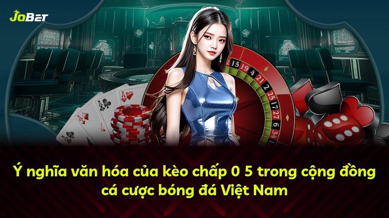Ý nghĩa văn hóa của kèo chấp 0 5 trong cộng đồng cá cược bóng đá Việt Nam